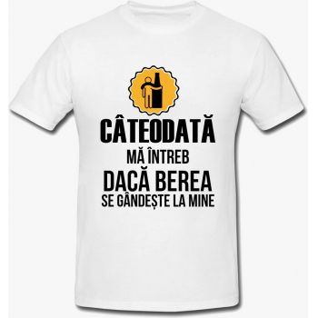 Tricou Cateodata Ma Intreb Daca Berea Se Gandeste La Mine Mesaj Funny Unisex