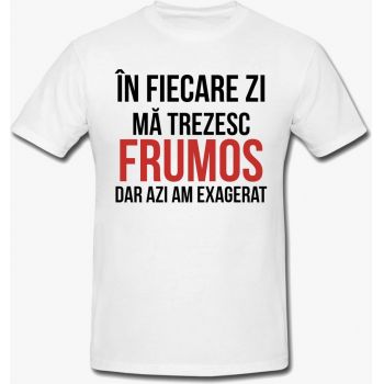 Tricou In Fiecare Zi Ma Trezesc Frumos Dar Azi Am Exagerat Mesaj Funny Unisex