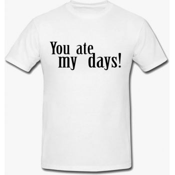 Tricou You Ate My Days Mesaj Funny Unisex